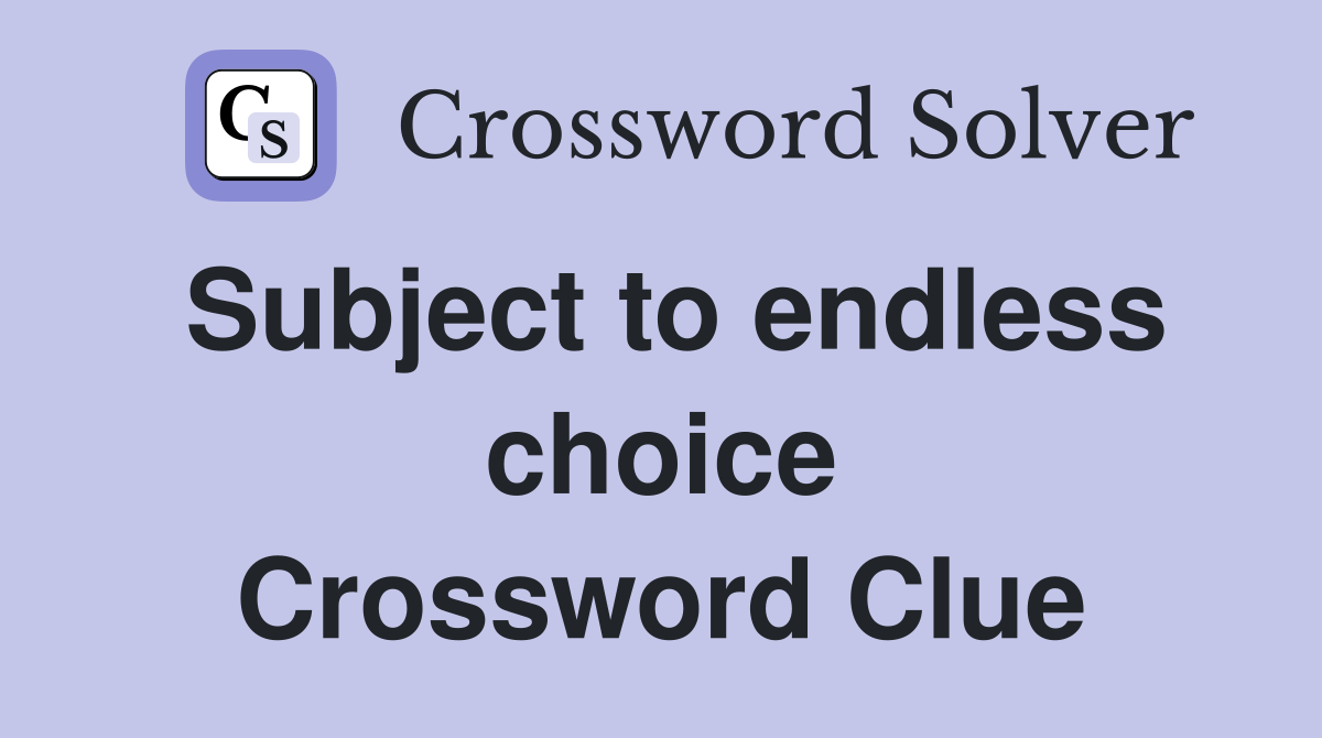 Subject to endless choice Crossword Clue