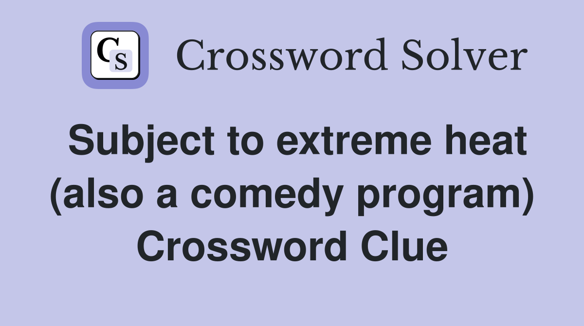 Subject to extreme heat (also a comedy program) Crossword Clue