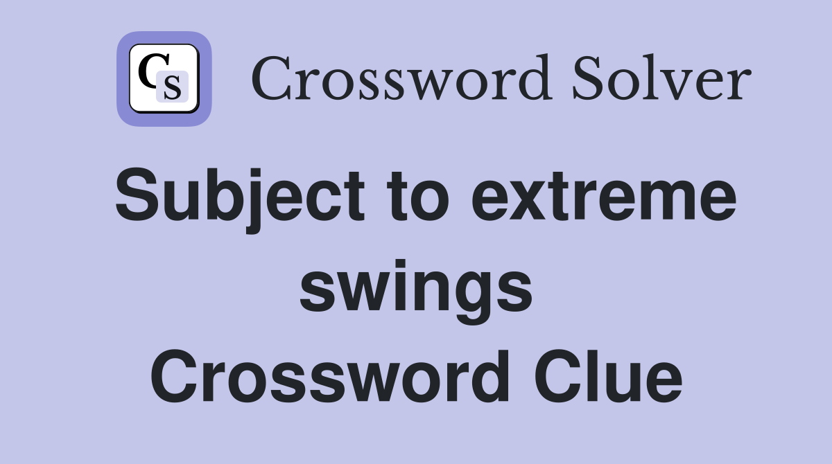 Subject to extreme swings Crossword Clue