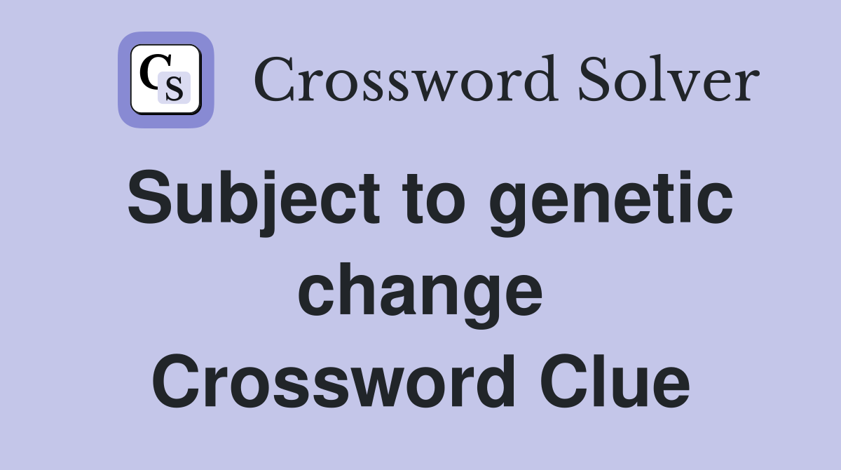 Subject to genetic change Crossword Clue