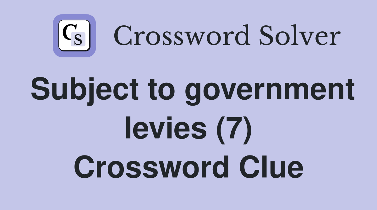 Subject to government levies (7) Crossword Clue