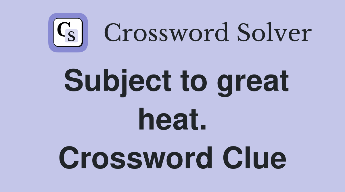 Subject to great heat. Crossword Clue