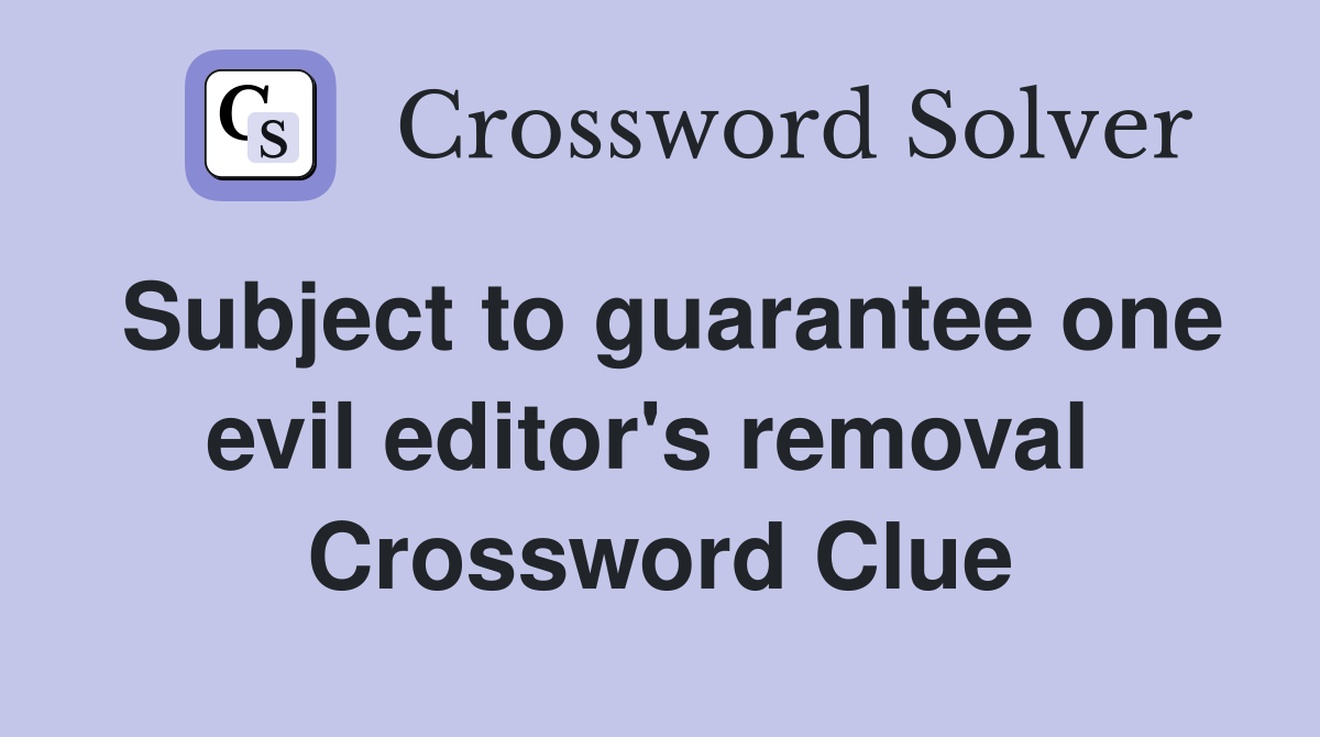 Subject to guarantee one evil editor's removal  Crossword Clue