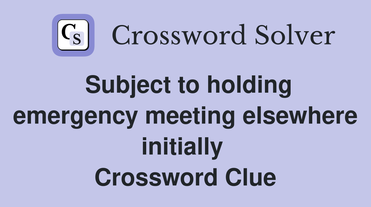 Subject to holding emergency meeting elsewhere initially  Crossword Clue