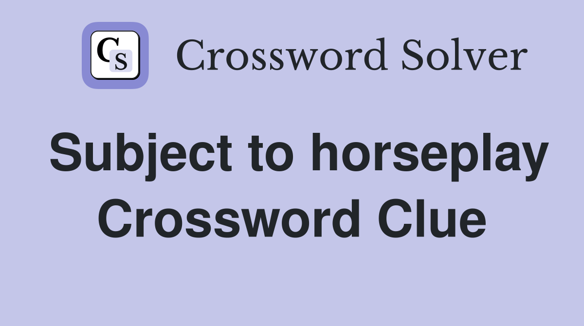 Subject to horseplay Crossword Clue
