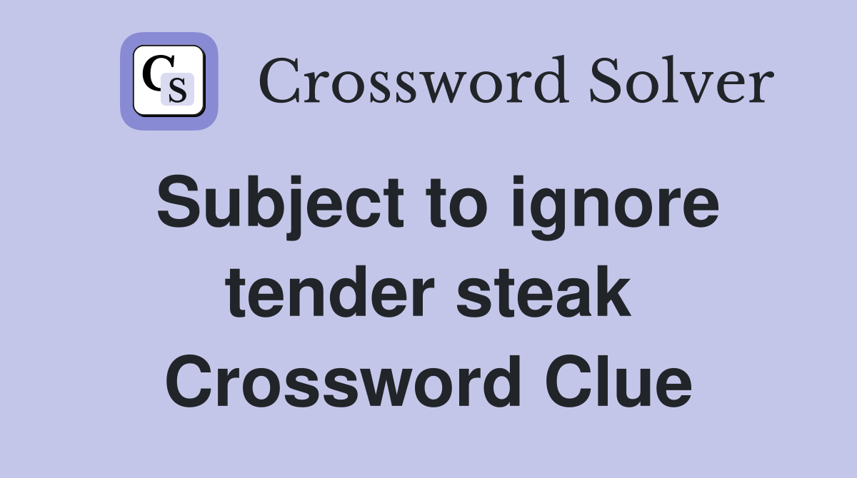 Subject to ignore tender steak Crossword Clue