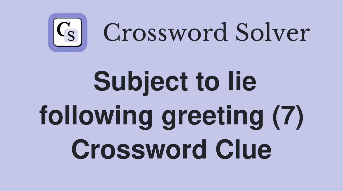 Subject to lie following greeting (7) Crossword Clue
