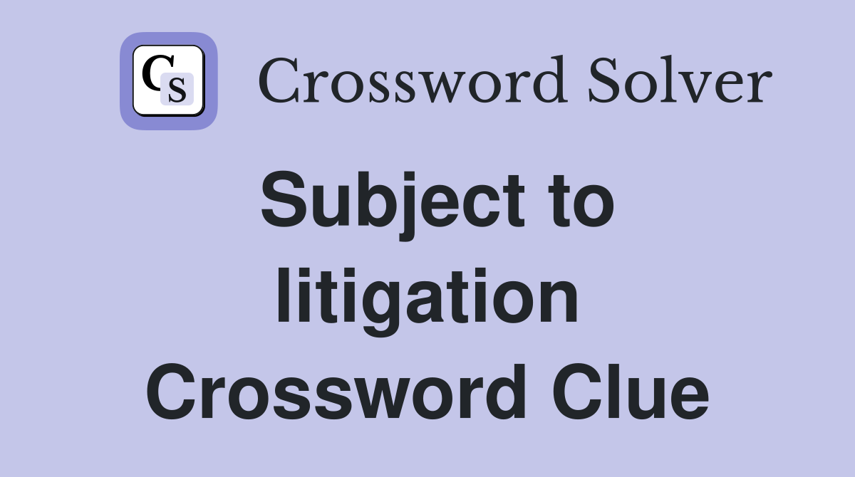 Subject to litigation Crossword Clue