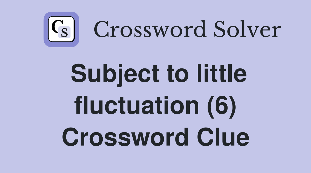 Subject to little fluctuation (6) Crossword Clue