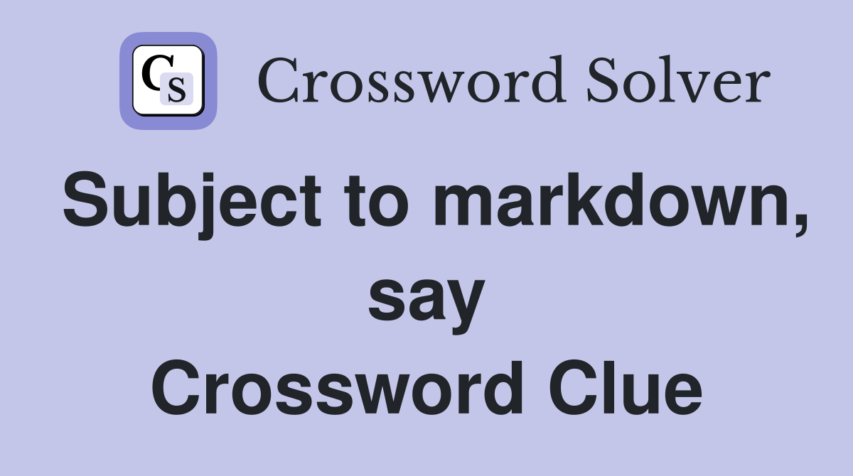 Subject to markdown, say Crossword Clue