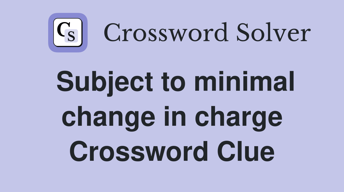 Subject to minimal change in charge Crossword Clue
