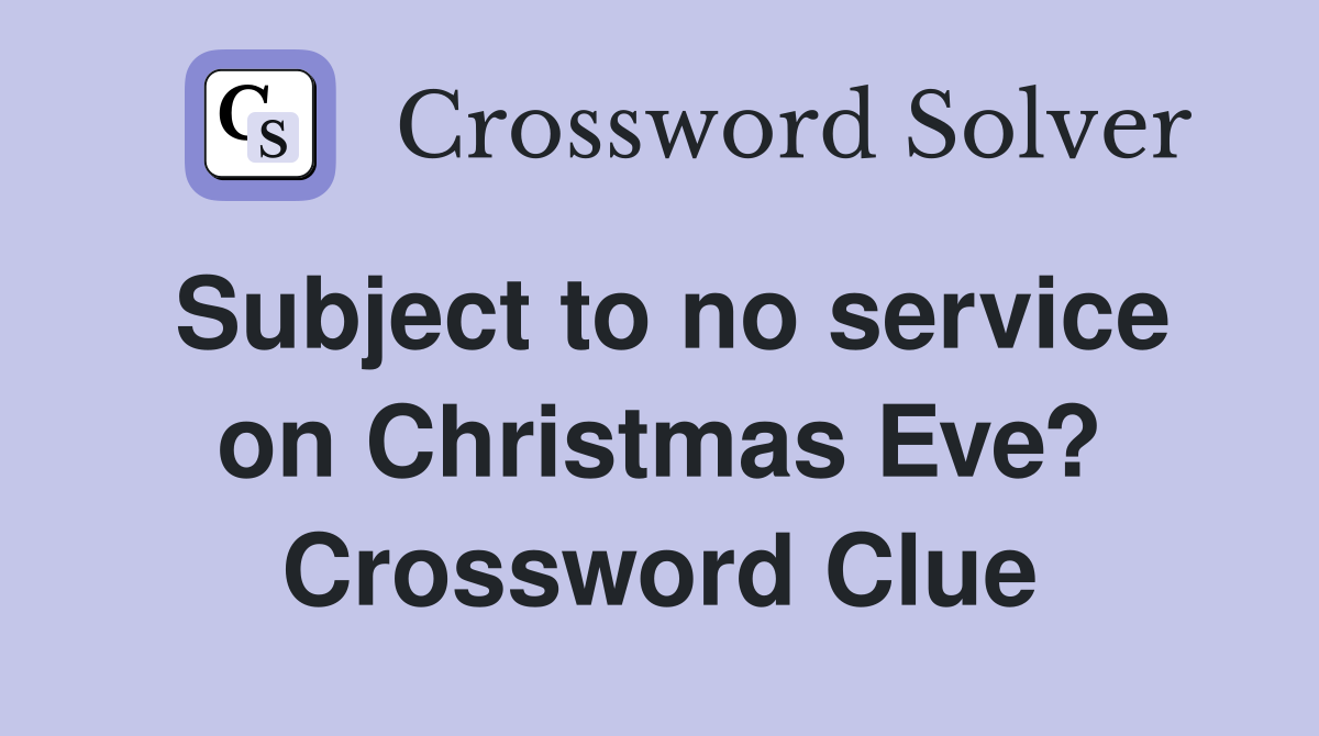 Subject to no service on Christmas Eve? Crossword Clue