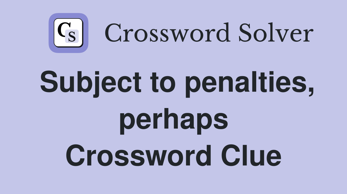 Subject to penalties, perhaps Crossword Clue