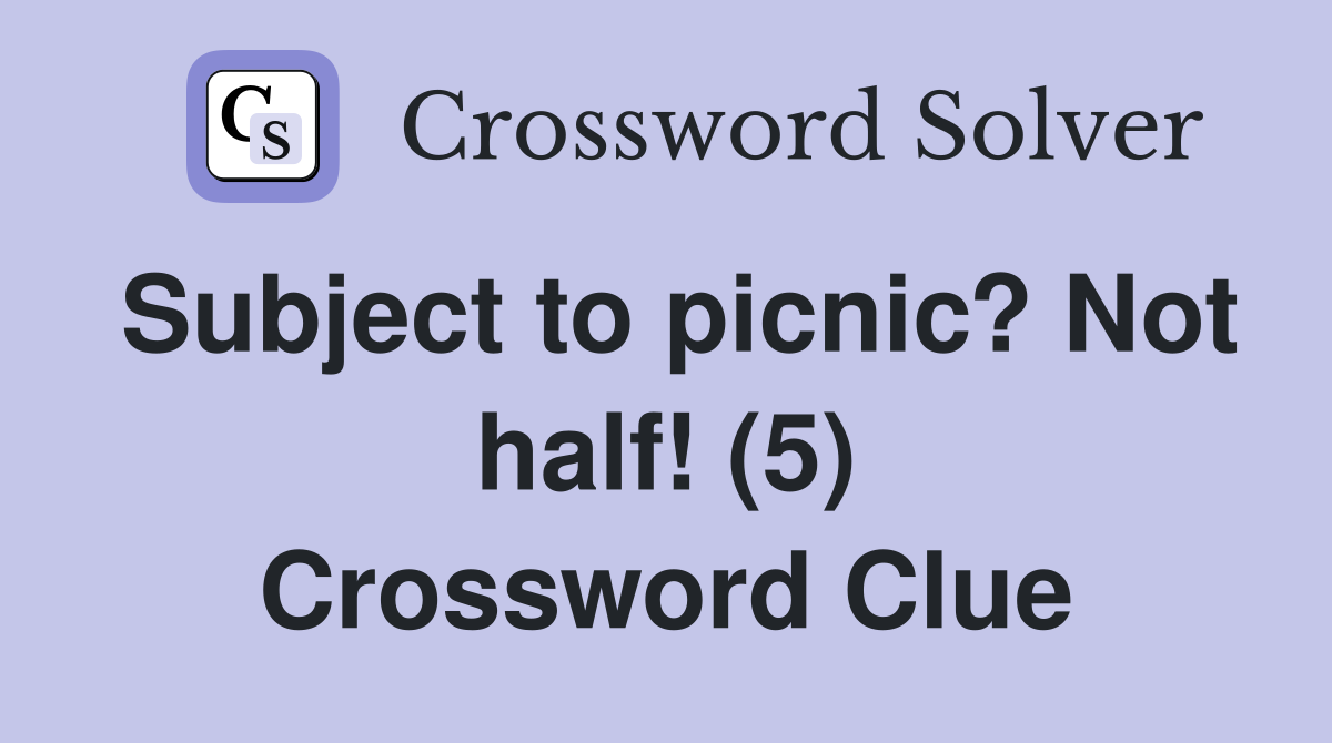 Subject to picnic? Not half! (5) Crossword Clue