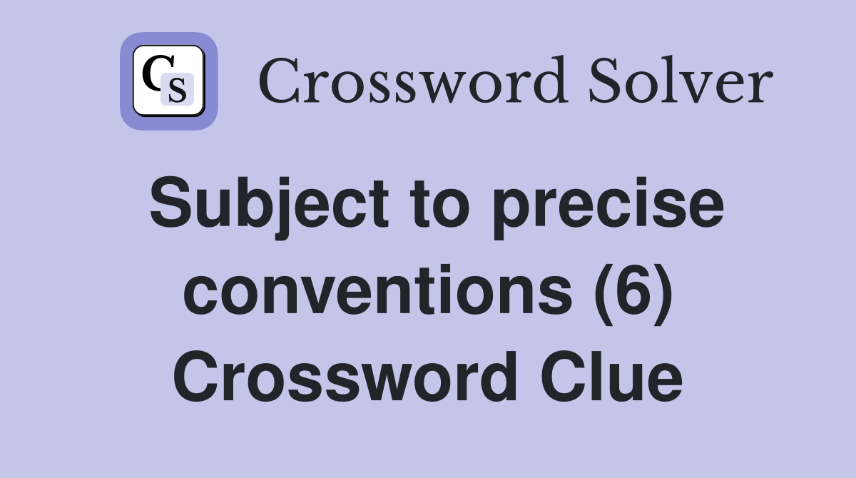 Subject to precise conventions (6) Crossword Clue