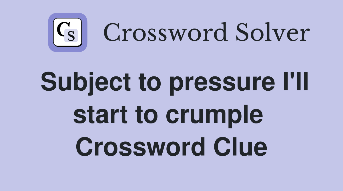 Subject to pressure I'll start to crumple  Crossword Clue
