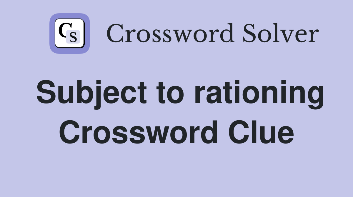 Subject to rationing Crossword Clue
