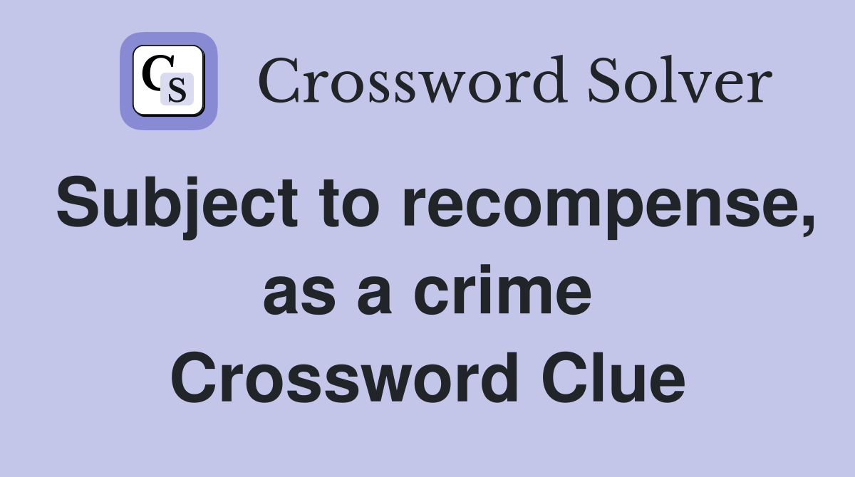 Subject to recompense, as a crime Crossword Clue