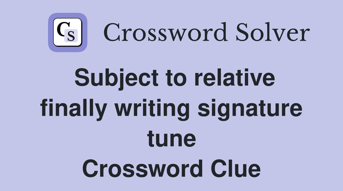 Subject to relative finally writing signature tune Crossword Clue