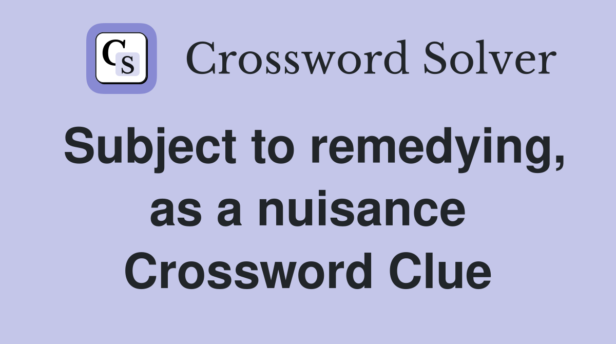 Subject to remedying, as a nuisance Crossword Clue