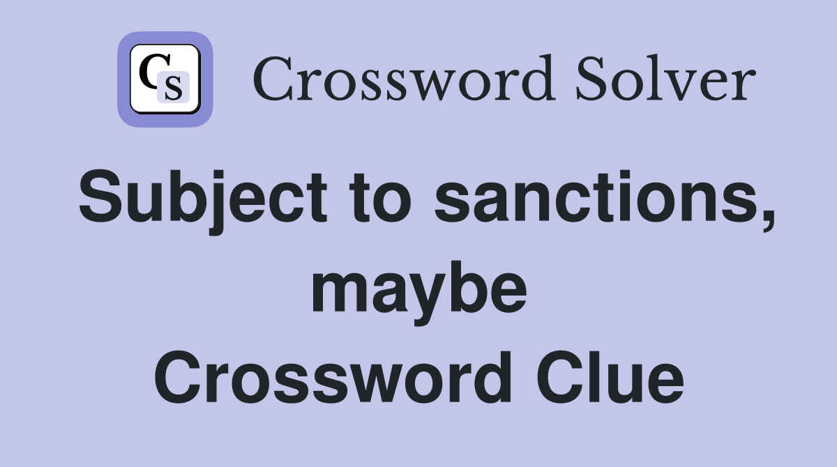Subject to sanctions, maybe Crossword Clue