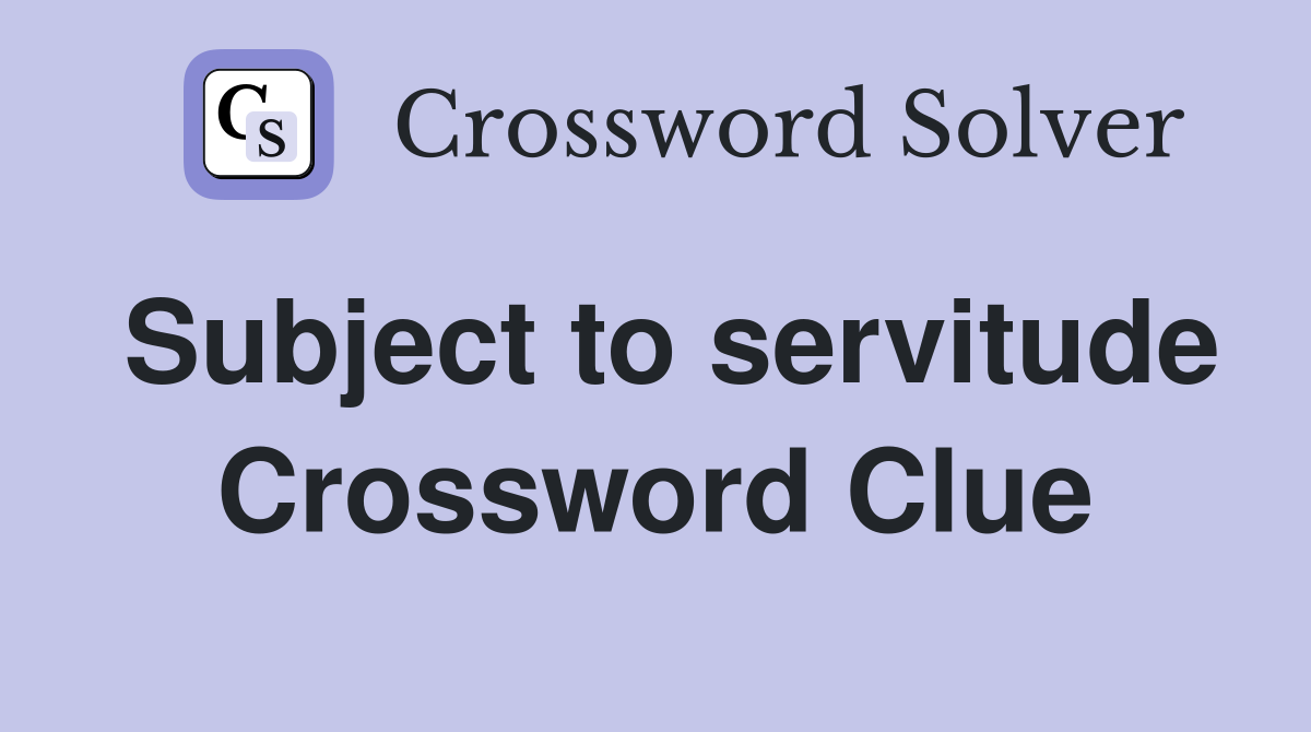 Subject to servitude Crossword Clue