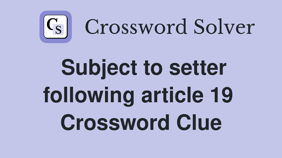 Subject to setter following article 19  Crossword Clue