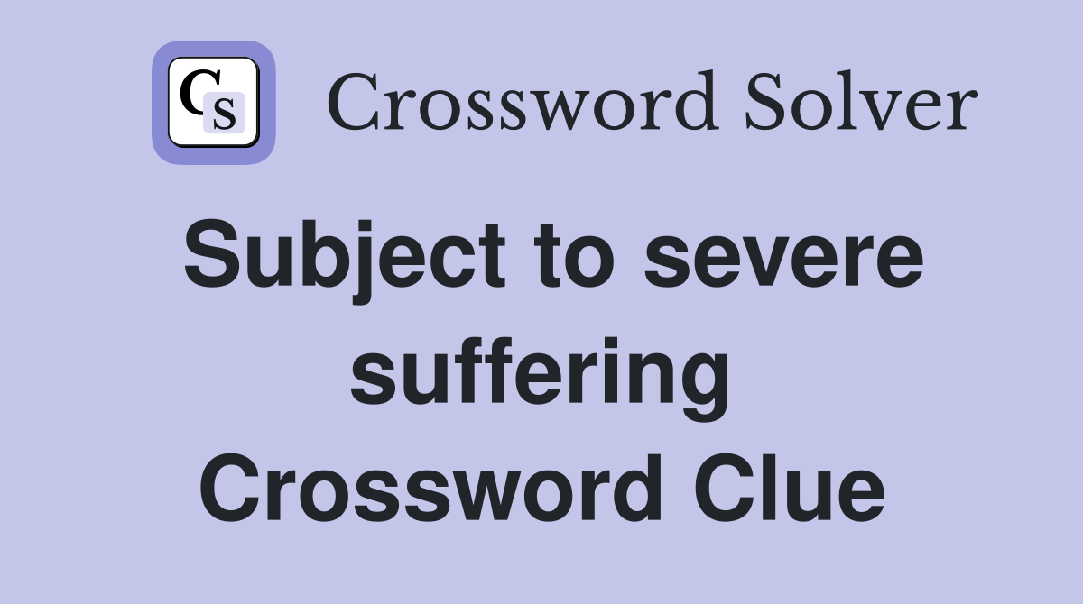 Subject to severe suffering Crossword Clue