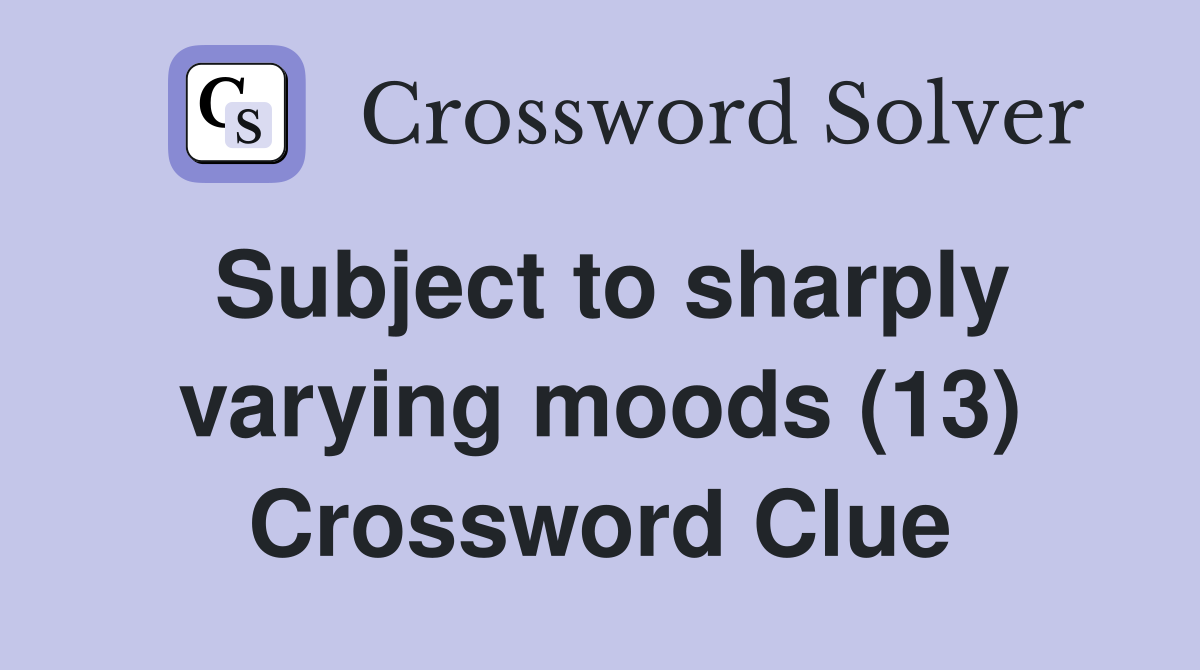 Subject to sharply varying moods (13) Crossword Clue