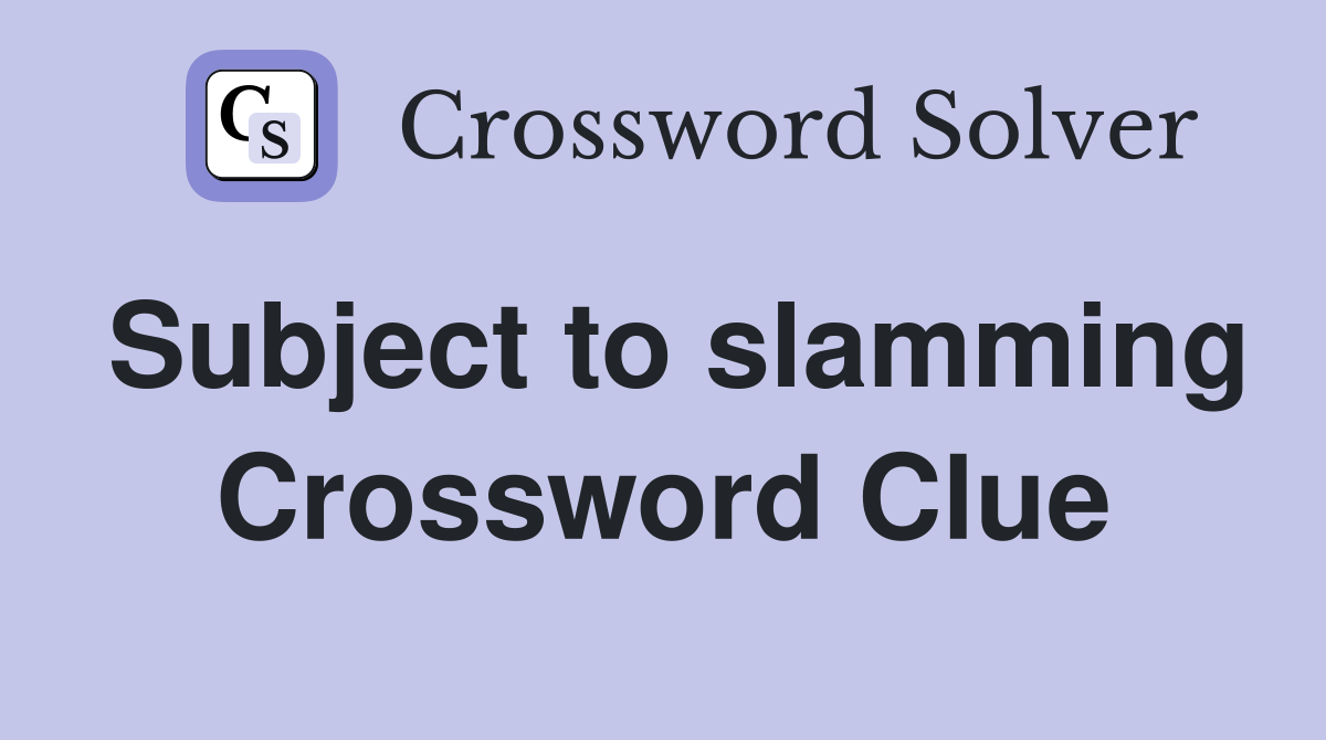 Subject to slamming Crossword Clue