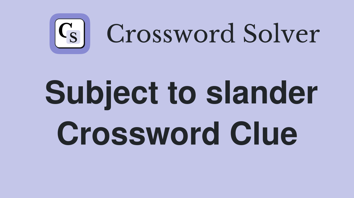 Subject to slander Crossword Clue
