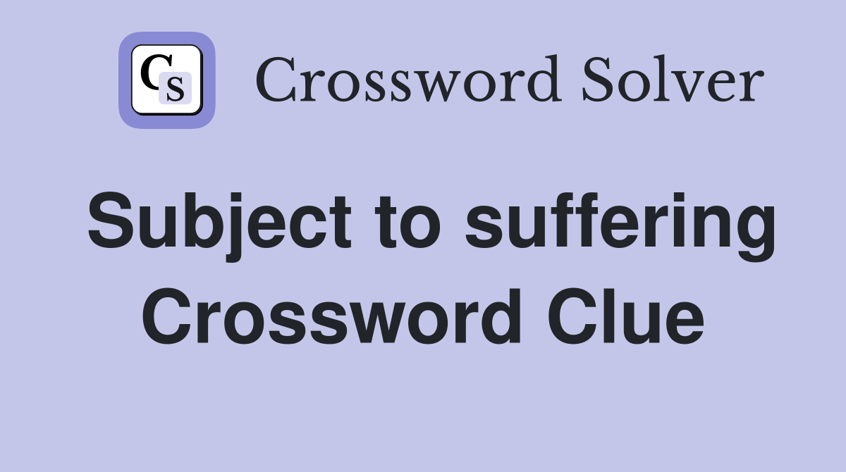 Subject to suffering Crossword Clue