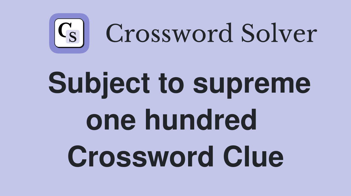 Subject to supreme one hundred  Crossword Clue
