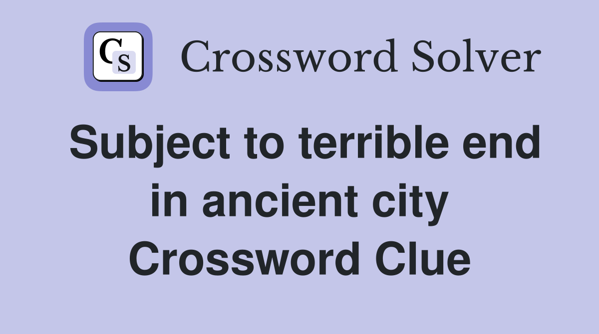 Subject to terrible end in ancient city Crossword Clue