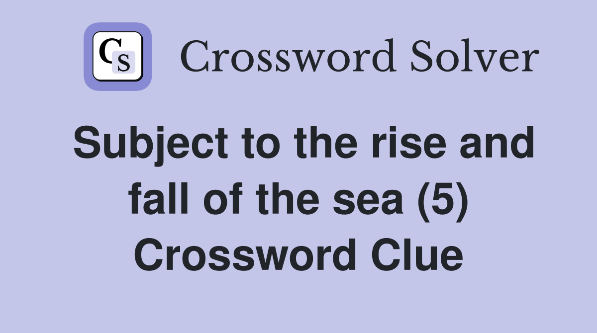 Subject to the rise and fall of the sea (5) Crossword Clue