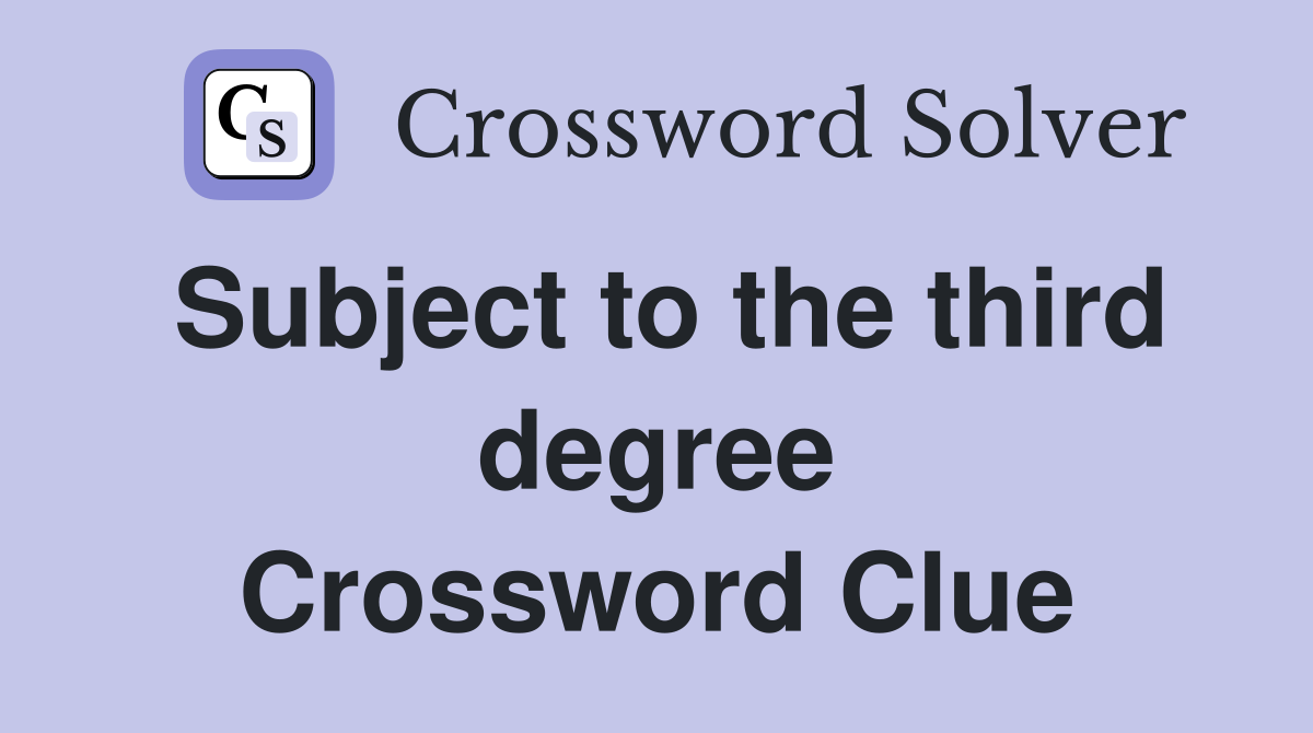 Subject to the third degree Crossword Clue