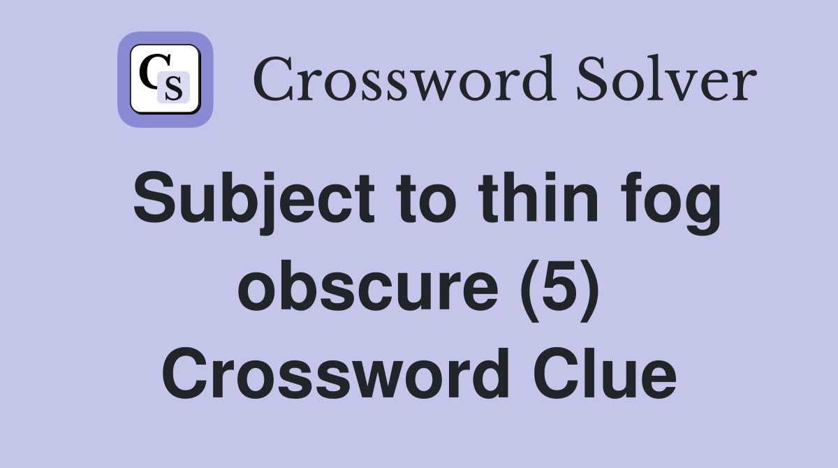 Subject to thin fog obscure (5) Crossword Clue