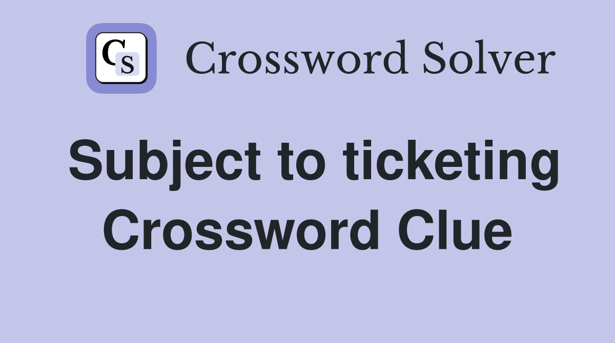 Subject to ticketing Crossword Clue