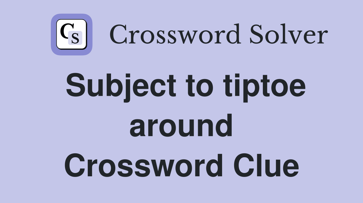 Subject to tiptoe around Crossword Clue