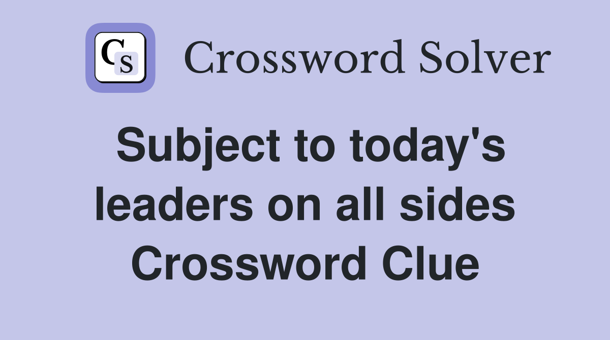 Subject to today's leaders on all sides Crossword Clue