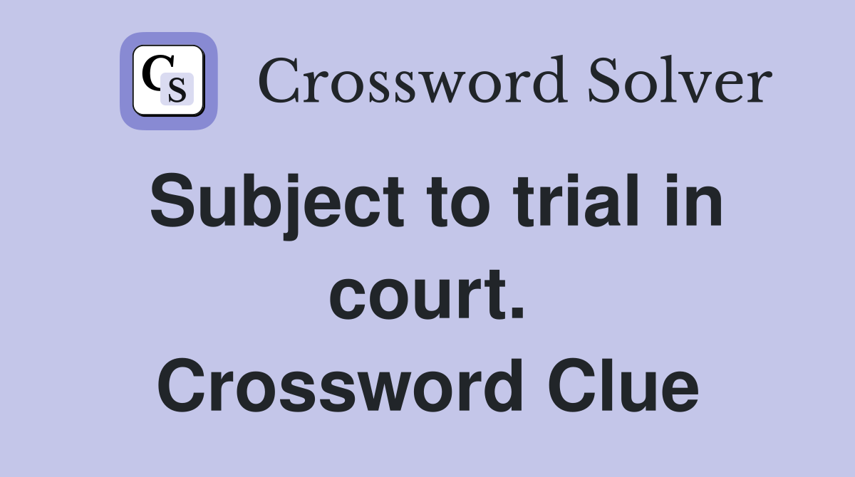 Subject to trial in court. Crossword Clue