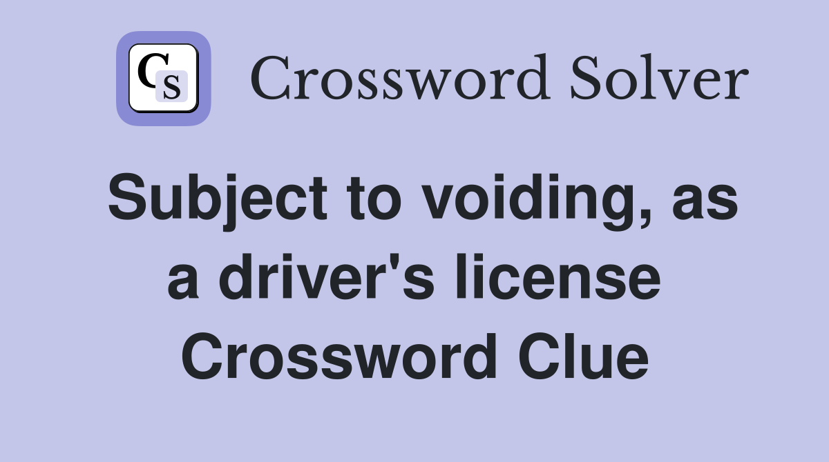 Subject to voiding, as a driver's license Crossword Clue