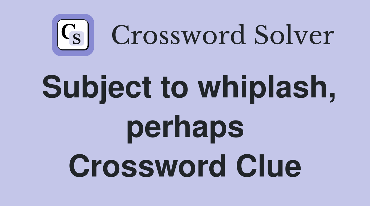 Subject to whiplash, perhaps Crossword Clue