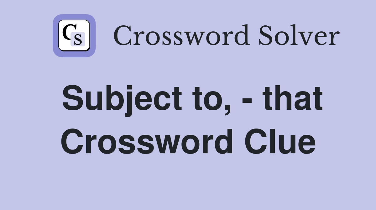 Subject to, - that Crossword Clue