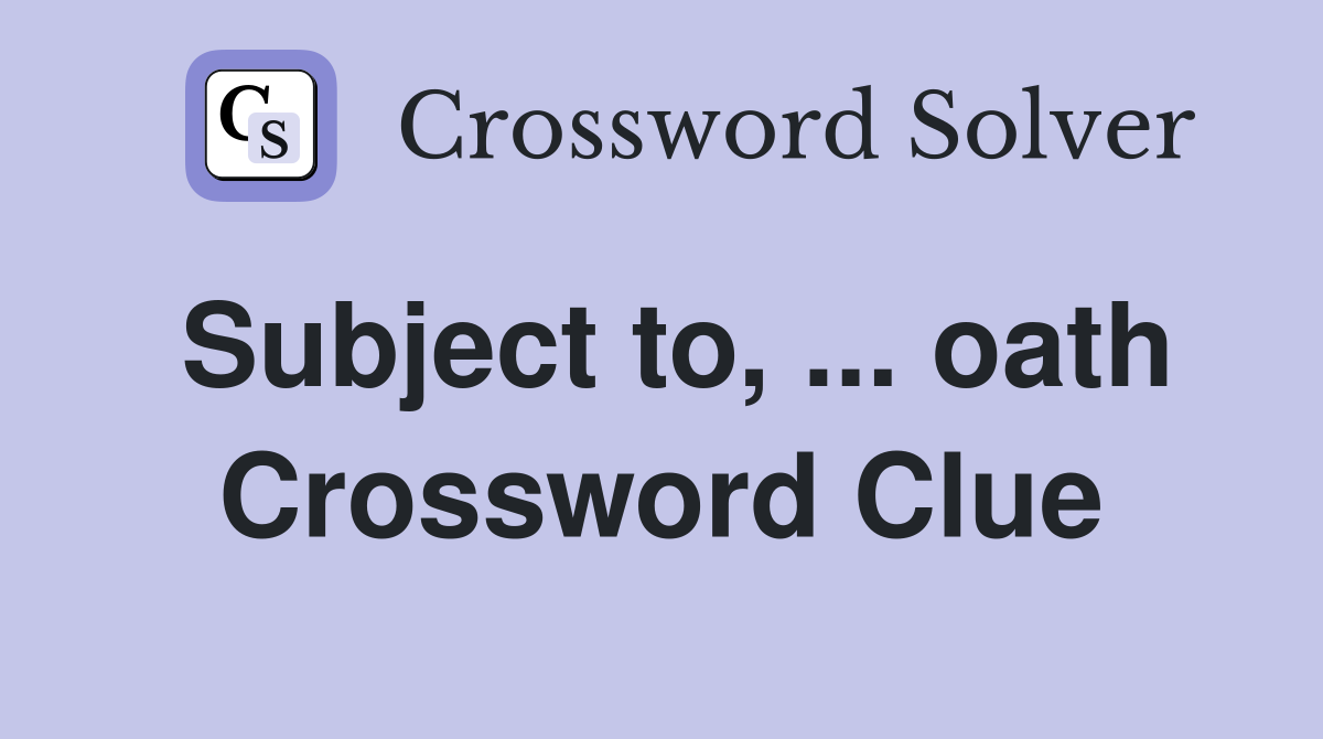 Subject to, ... oath Crossword Clue