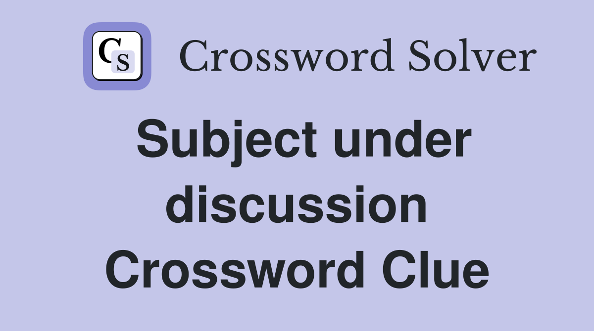 Subject under discussion Crossword Clue