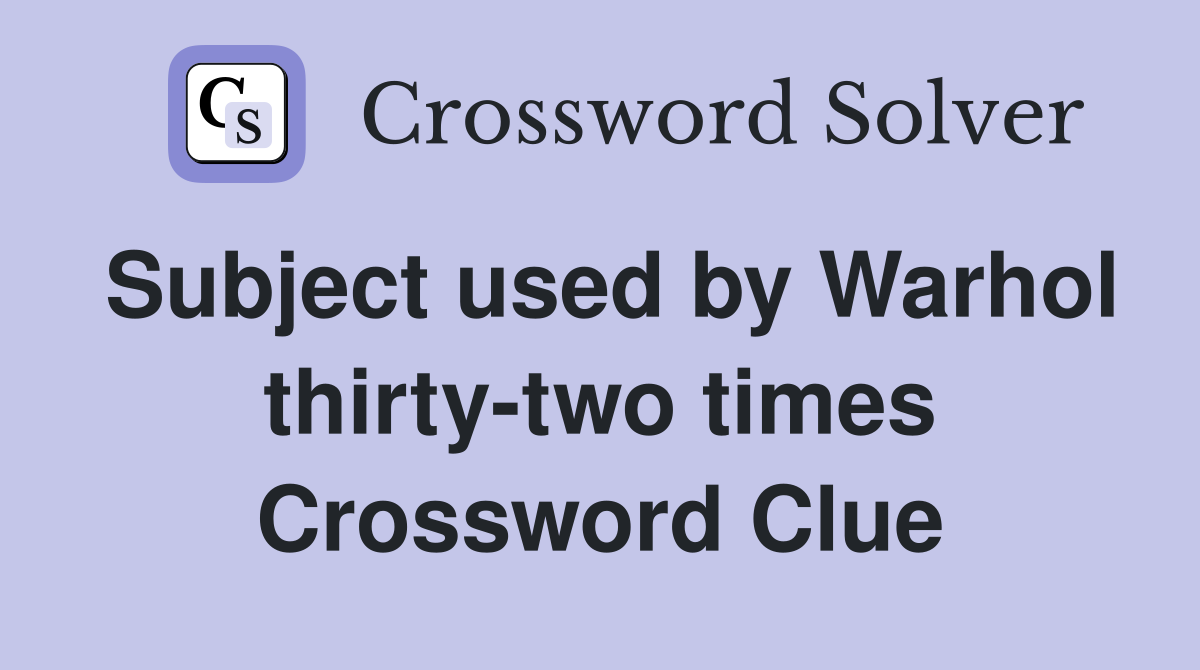 Subject used by Warhol thirty-two times Crossword Clue