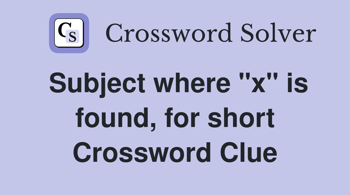 Subject where "x" is found, for short Crossword Clue