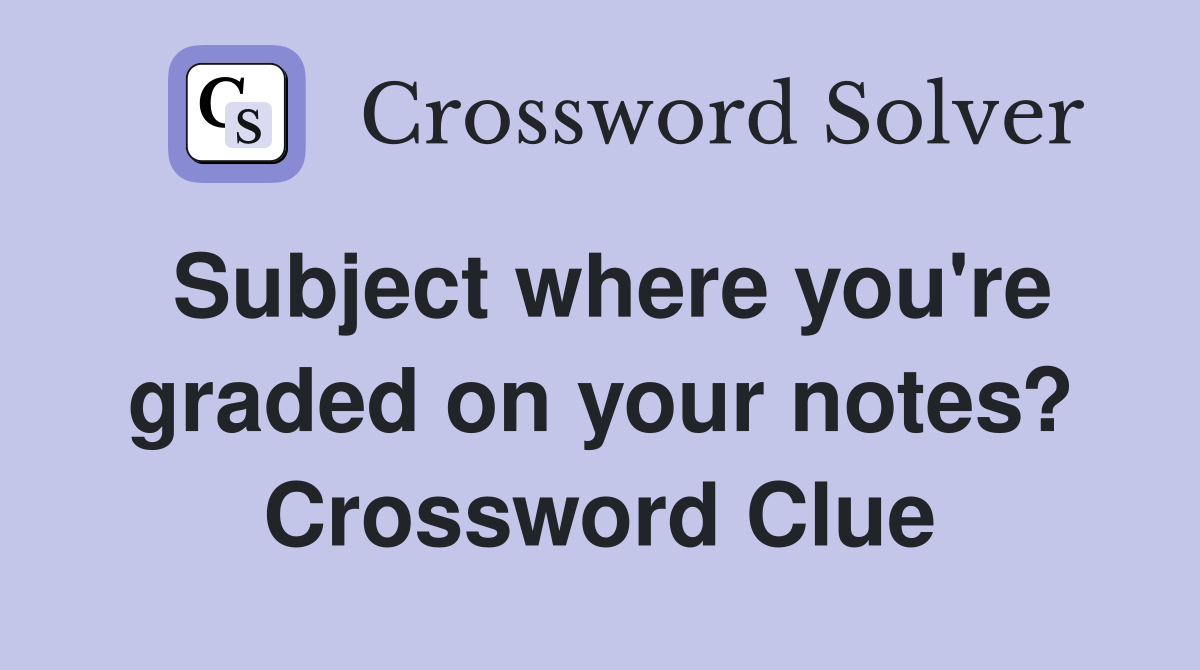 Subject where you're graded on your notes? Crossword Clue