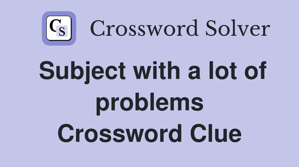 Subject with a lot of problems Crossword Clue